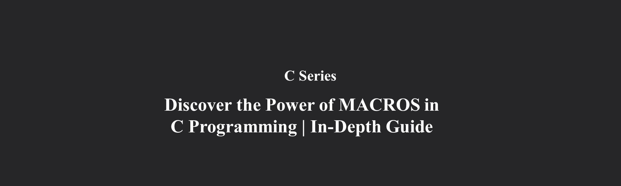 MACROS in C | In-Depth Guide | C Series